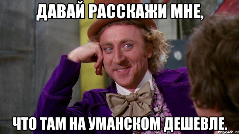 Давай расскажи мне, что там на уманском дешевле., Мем Ну давай расскажи (Вилли Вонка)