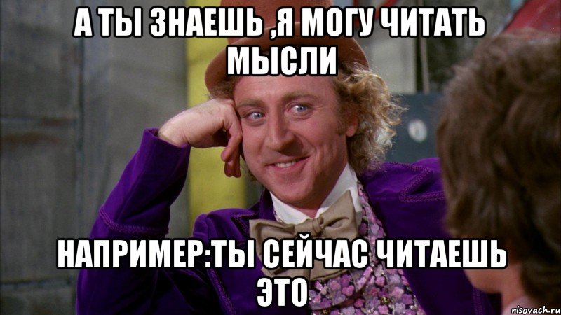 а ты знаешь ,я могу читать мысли например:ты сейчас читаешь это, Мем Ну давай расскажи (Вилли Вонка)