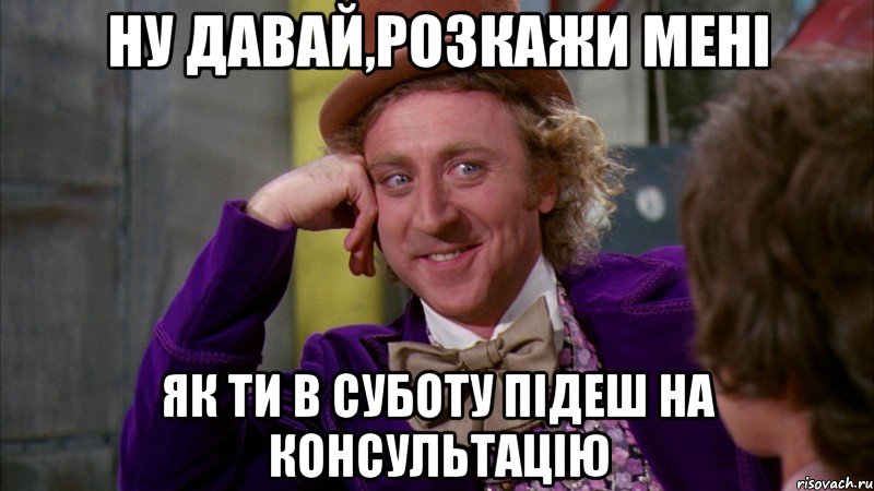 ну давай,розкажи мені як ти в суботу підеш на консультацію, Мем Ну давай расскажи (Вилли Вонка)