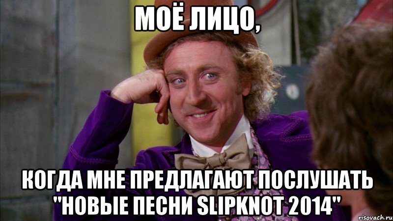 Моё лицо, когда мне предлагают послушать "новые песни Slipknot 2014", Мем Ну давай расскажи (Вилли Вонка)