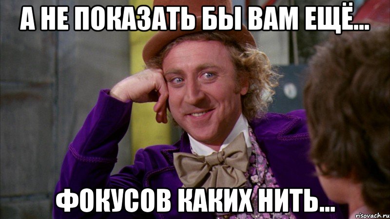 А не показать бы вам ещё... ФОКУСОВ каких нить..., Мем Ну давай расскажи (Вилли Вонка)