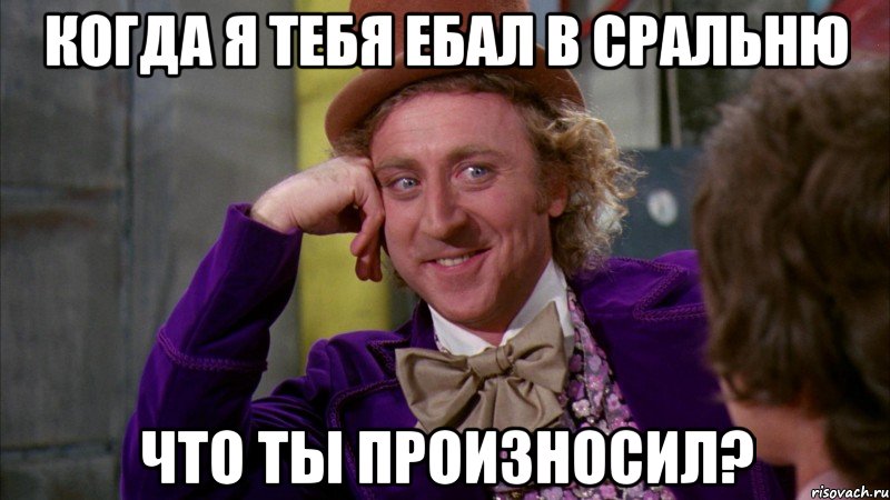 Когда я тебя ебал в сральню что ты произносил?, Мем Ну давай расскажи (Вилли Вонка)