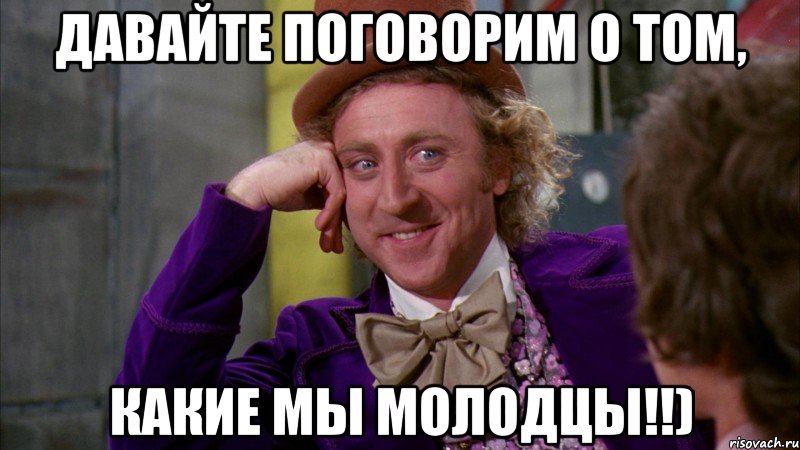 давайте поговорим о том, какие мы молодцы!!), Мем Ну давай расскажи (Вилли Вонка)