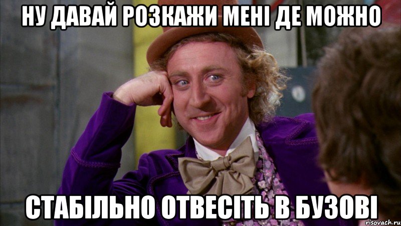 НУ ДАВАЙ РОЗКАЖИ МЕНІ ДЕ МОЖНО СТАБІЛЬНО ОТВЕСІТЬ В БУЗОВІ, Мем Ну давай расскажи (Вилли Вонка)