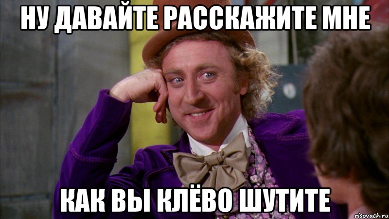 Ну давайте расскажите мне Как вы клёво шутите, Мем Ну давай расскажи (Вилли Вонка)