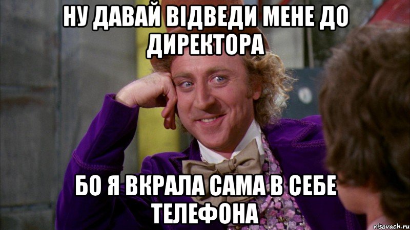 ну давай відведи мене до директора бо я вкрала сама в себе телефона, Мем Ну давай расскажи (Вилли Вонка)