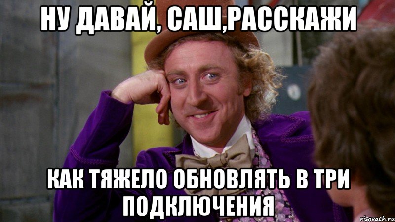 Ну давай, Саш,расскажи Как тяжело обновлять в три подключения, Мем Ну давай расскажи (Вилли Вонка)