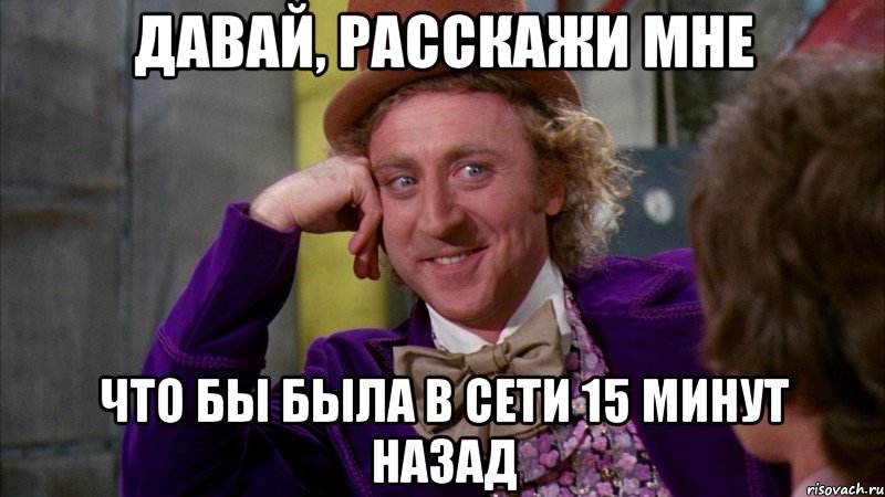 Давай, расскажи мне что бы была в сети 15 минут назад, Мем Ну давай расскажи (Вилли Вонка)