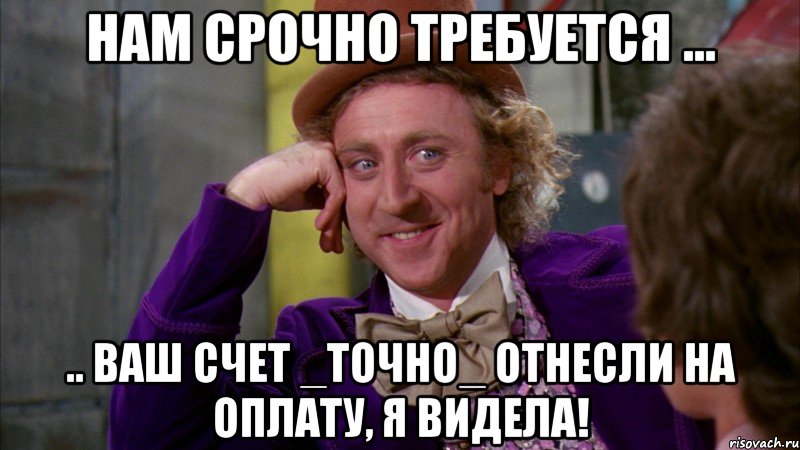 Нам срочно требуется ... .. Ваш счет _точно_ отнесли на оплату, я видела!, Мем Ну давай расскажи (Вилли Вонка)