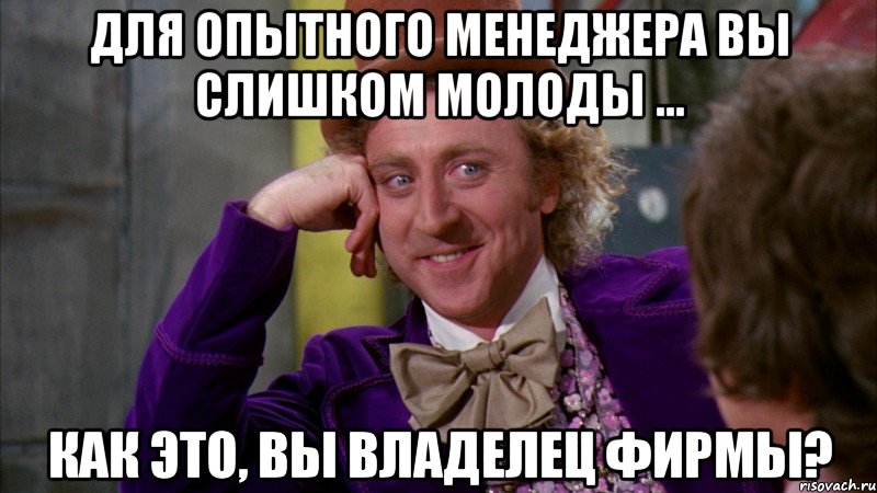 Для опытного менеджера Вы слишком молоды ... Как это, Вы владелец фирмы?, Мем Ну давай расскажи (Вилли Вонка)