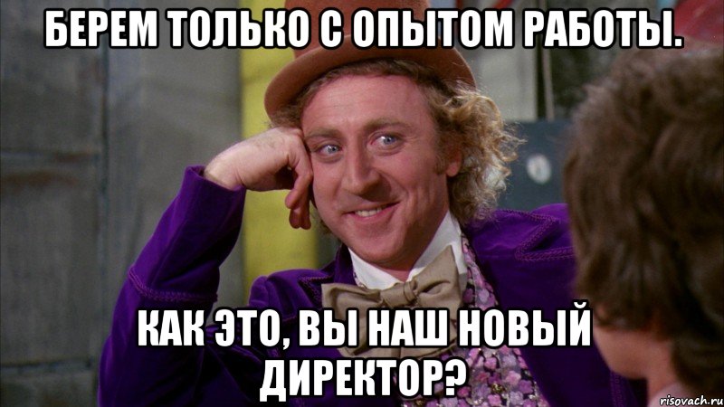 Берем только с опытом работы. Как это, Вы наш новый директор?, Мем Ну давай расскажи (Вилли Вонка)