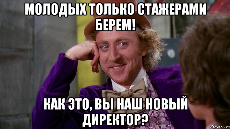 Молодых только стажерами берем! Как это, Вы наш новый директор?, Мем Ну давай расскажи (Вилли Вонка)