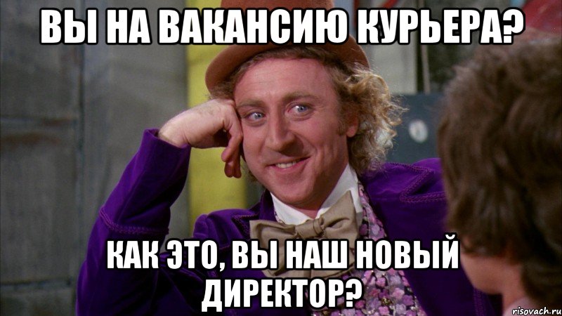 Вы на вакансию курьера? Как это, Вы наш новый директор?, Мем Ну давай расскажи (Вилли Вонка)