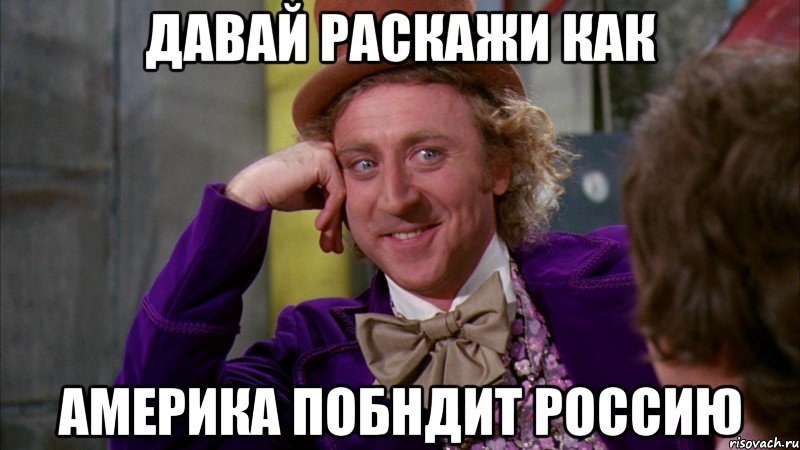 давай раскажи как америка побндит россию, Мем Ну давай расскажи (Вилли Вонка)