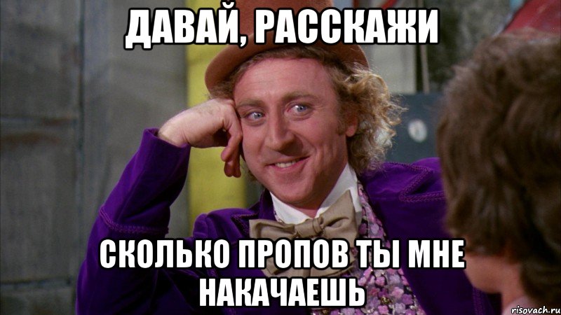 Давай, расскажи сколько пропов ты мне накачаешь, Мем Ну давай расскажи (Вилли Вонка)