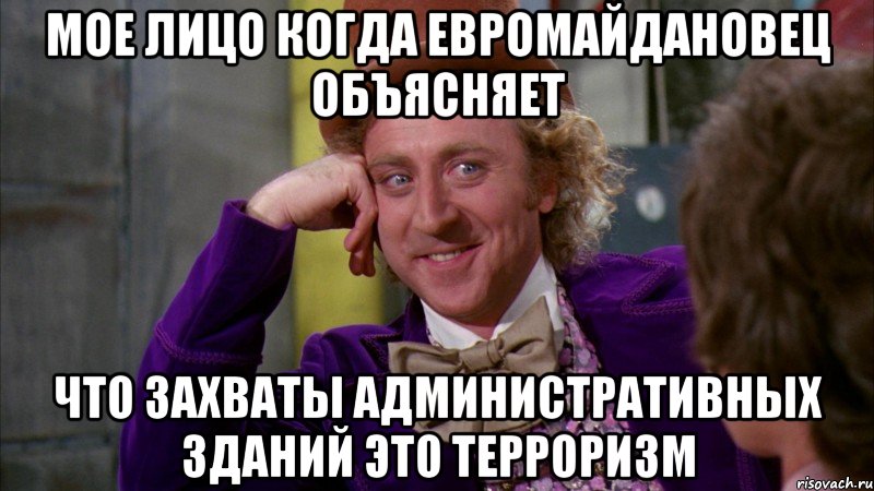 Мое лицо когда Евромайдановец объясняет что захваты административных зданий это терроризм, Мем Ну давай расскажи (Вилли Вонка)