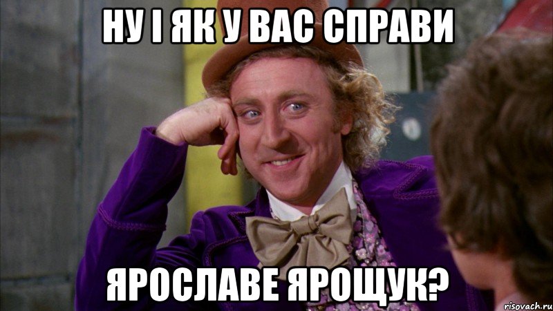 ну і як у вас справи ярославе ярощук?, Мем Ну давай расскажи (Вилли Вонка)