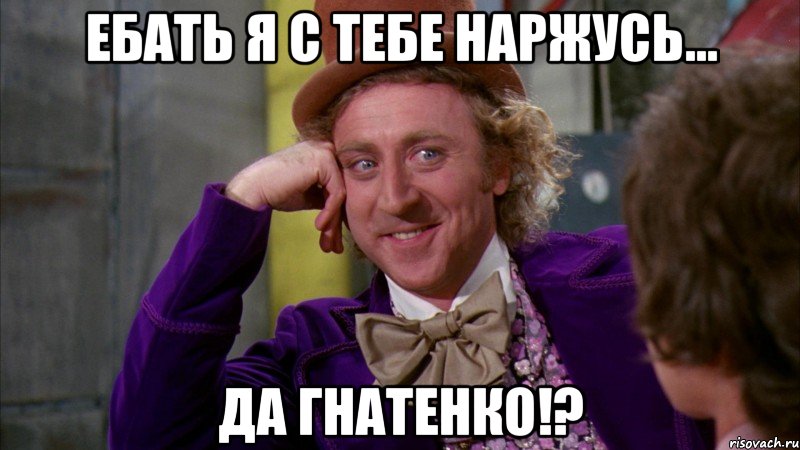 Ебать я с тебе наржусь... Да Гнатенко!?, Мем Ну давай расскажи (Вилли Вонка)