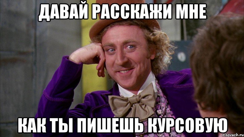 давай расскажи мне как ты пишешь курсовую, Мем Ну давай расскажи (Вилли Вонка)