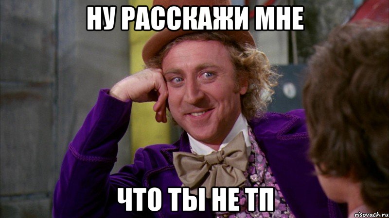 Ну расскажи мне что ты не тп, Мем Ну давай расскажи (Вилли Вонка)