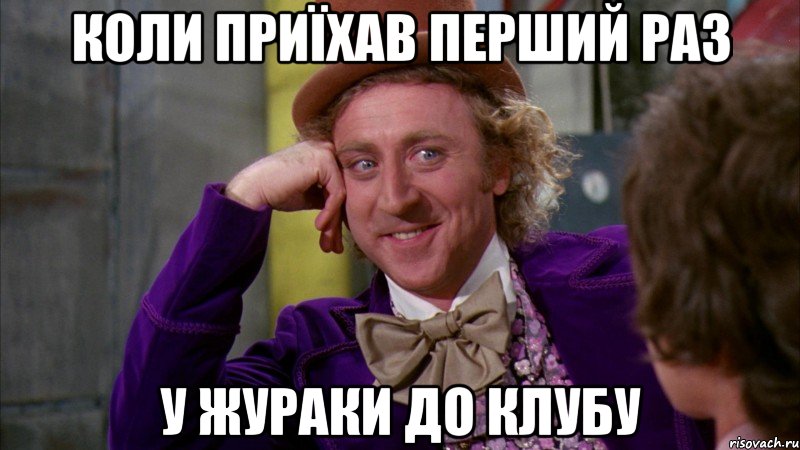 коли приїхав перший раз у жураки до клубу, Мем Ну давай расскажи (Вилли Вонка)