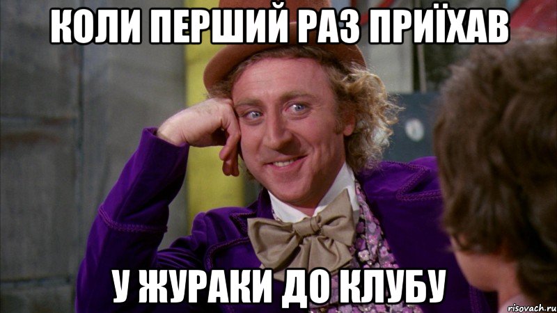 коли перший раз приїхав у жураки до клубу, Мем Ну давай расскажи (Вилли Вонка)