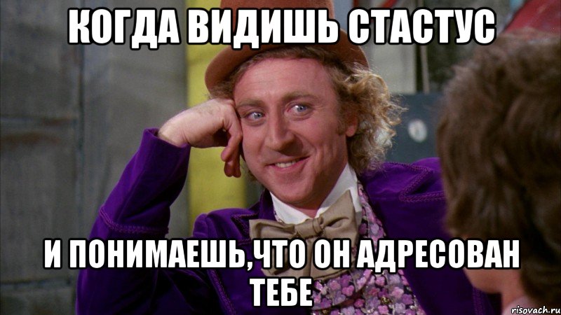 КОГДА ВИДИШЬ СТАСТУС И ПОНИМАЕШЬ,ЧТО ОН АДРЕСОВАН ТЕБЕ, Мем Ну давай расскажи (Вилли Вонка)