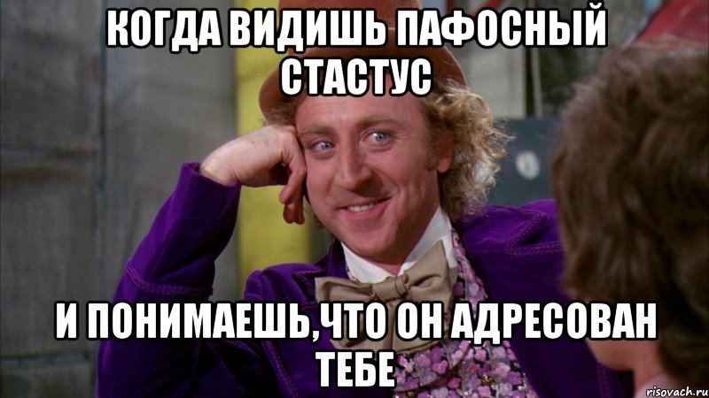 КОГДА ВИДИШЬ ПАФОСНЫЙ СТАСТУС И ПОНИМАЕШЬ,ЧТО ОН АДРЕСОВАН ТЕБЕ, Мем Ну давай расскажи (Вилли Вонка)