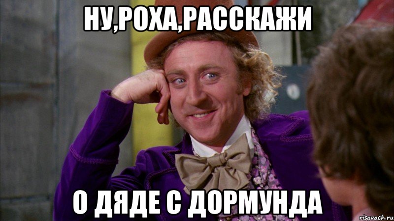 Ну,Роха,расскажи о дяде с Дормунда, Мем Ну давай расскажи (Вилли Вонка)