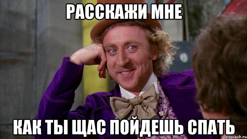 расскажи мне как ты щас пойдешь спать, Мем Ну давай расскажи (Вилли Вонка)