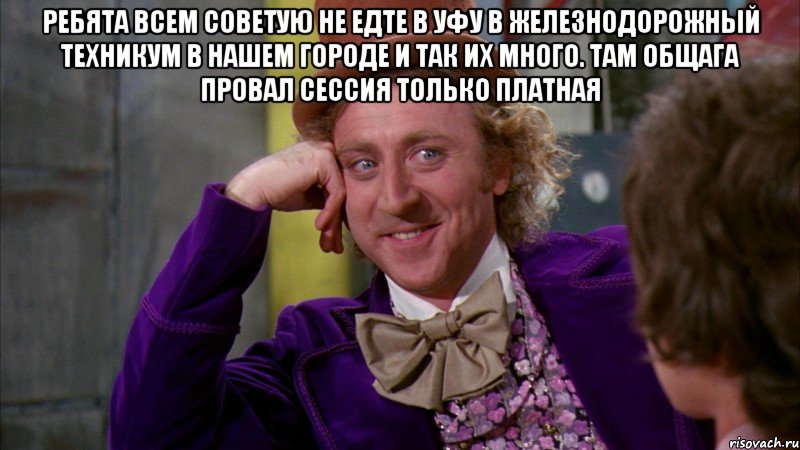 Ребята всем советую не едте в уфу в железнодорожный техникум в нашем городе и так их много. Там общага провал сессия только платная , Мем Ну давай расскажи (Вилли Вонка)