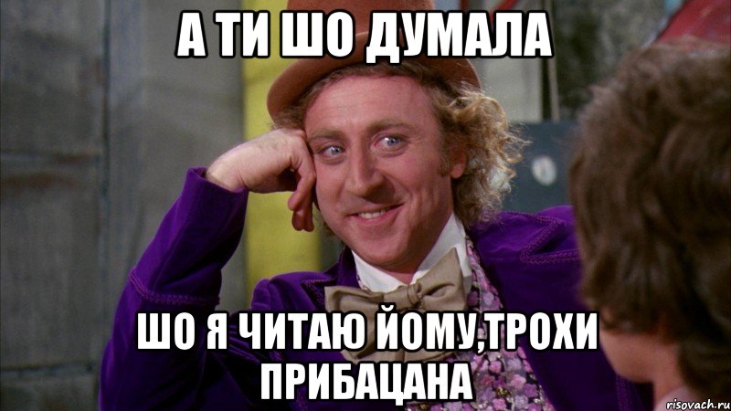 а ти шо думала шо я читаю йому,трохи прибацана, Мем Ну давай расскажи (Вилли Вонка)