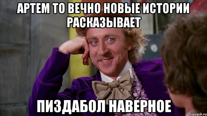 Артем то вечно новые истории расказывает Пиздабол наверное, Мем Ну давай расскажи (Вилли Вонка)