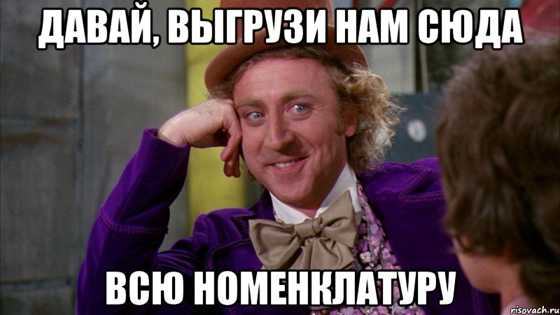 Давай, выгрузи нам сюда всю номенклатуру, Мем Ну давай расскажи (Вилли Вонка)