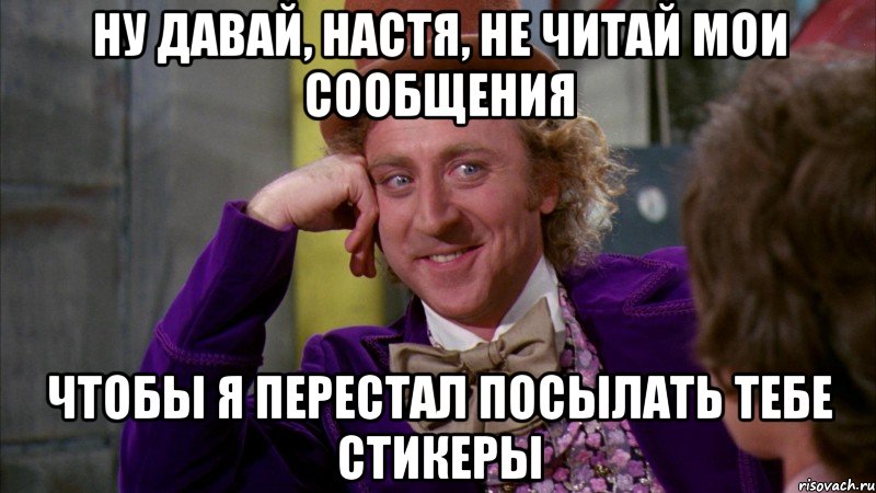 ну давай, Настя, не читай мои сообщения чтобы я перестал посылать тебе стикеры, Мем Ну давай расскажи (Вилли Вонка)