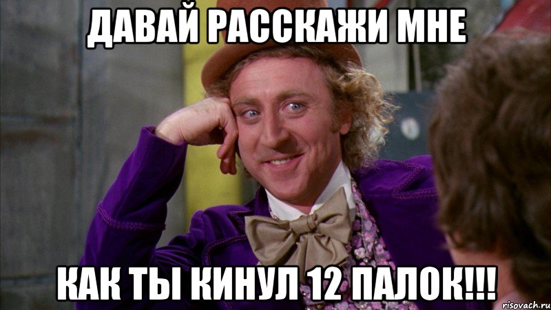 давай расскажи мне как ты кинул 12 палок!!!, Мем Ну давай расскажи (Вилли Вонка)