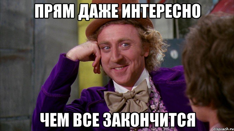 прям даже интересно чем все закончится, Мем Ну давай расскажи (Вилли Вонка)