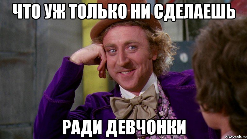 что уж только ни сделаешь ради девчонки, Мем Ну давай расскажи (Вилли Вонка)