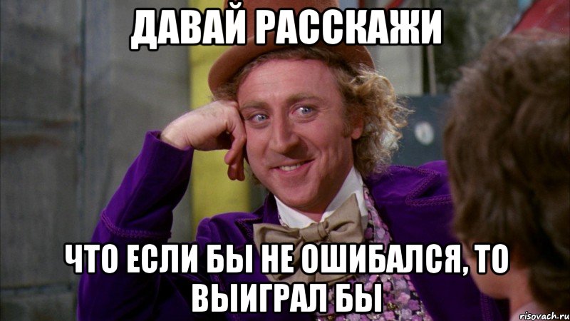 Давай расскажи Что если бы не ошибался, то выиграл бы, Мем Ну давай расскажи (Вилли Вонка)