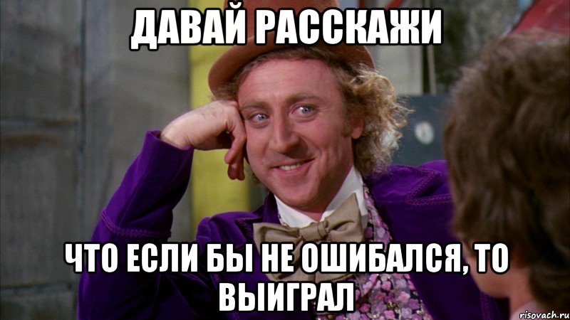 Давай расскажи Что если бы не ошибался, то выиграл, Мем Ну давай расскажи (Вилли Вонка)