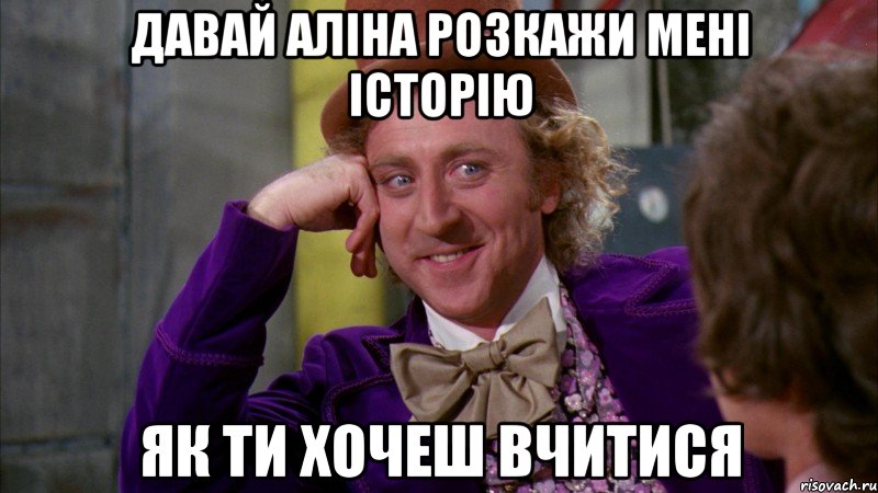 давай Аліна розкажи мені історію Як ти хочеш вчитися, Мем Ну давай расскажи (Вилли Вонка)