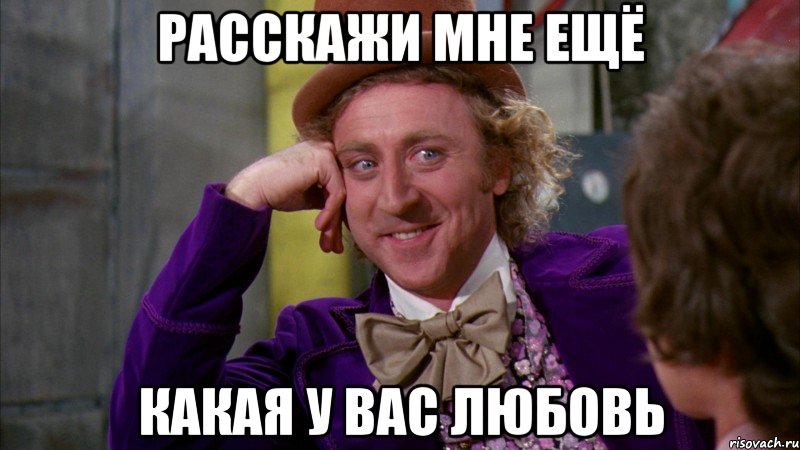 Расскажи мне ещё Какая у вас любовь, Мем Ну давай расскажи (Вилли Вонка)