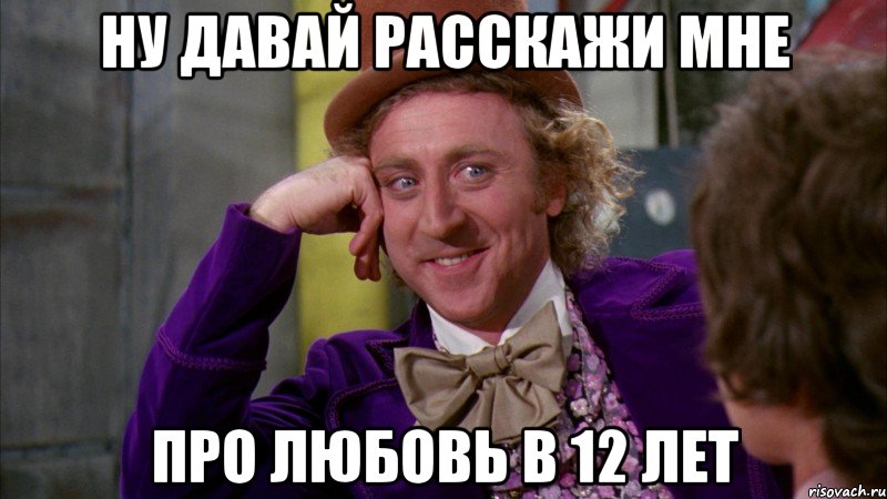 Ну давай расскажи мне Про любовь в 12 лет, Мем Ну давай расскажи (Вилли Вонка)