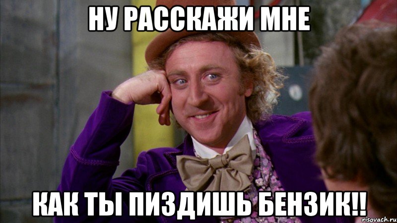 ну расскажи мне Как ты пиздишь бензик!!, Мем Ну давай расскажи (Вилли Вонка)