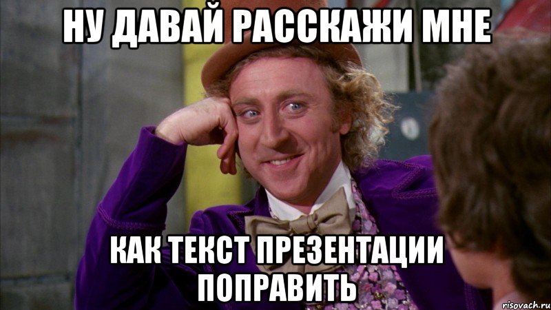 ну давай расскажи мне как текст презентации поправить, Мем Ну давай расскажи (Вилли Вонка)