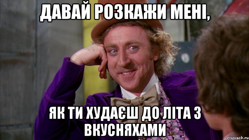 Давай розкажи мені, як ти худаєш до літа з вкусняхами, Мем Ну давай расскажи (Вилли Вонка)