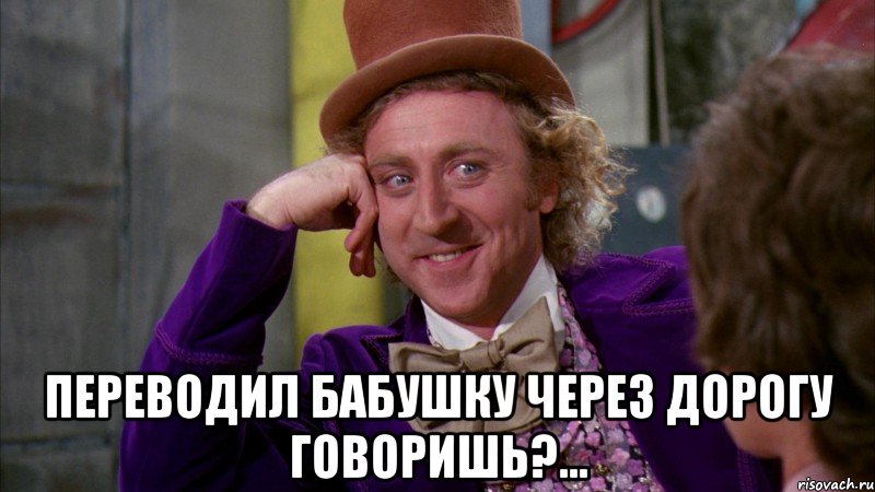  Переводил бабушку через дорогу говоришь?..., Мем Ну давай расскажи (Вилли Вонка)