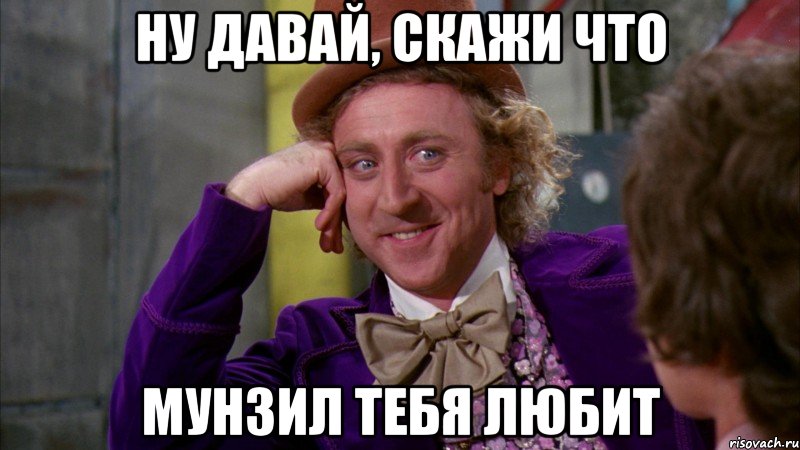 ну давай, скажи что мунзил тебя любит, Мем Ну давай расскажи (Вилли Вонка)