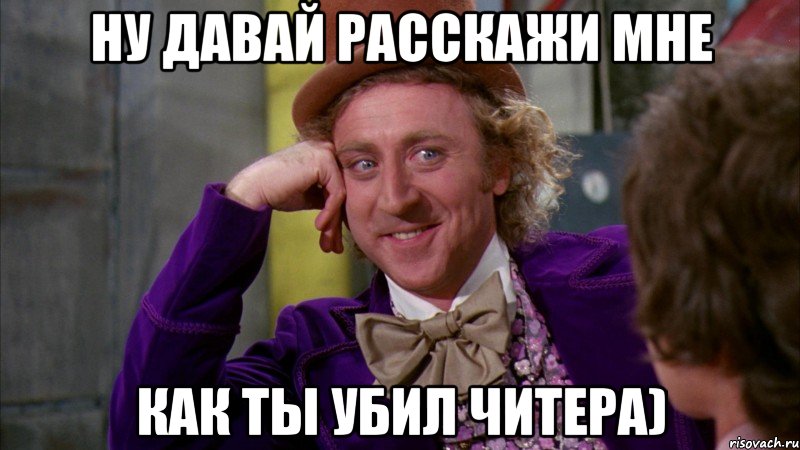 Ну давай расскажи мне Как ты убил читера), Мем Ну давай расскажи (Вилли Вонка)