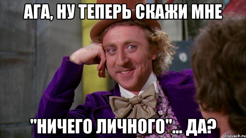 Ага, ну теперь скажи мне "Ничего личного"... Да?, Мем Ну давай расскажи (Вилли Вонка)